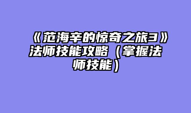 《范海辛的惊奇之旅3》法师技能攻略（掌握法师技能）