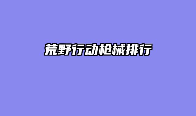 荒野行动枪械排行