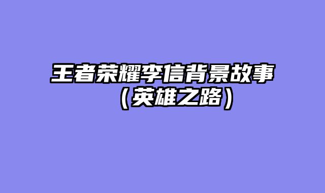 王者荣耀李信背景故事（英雄之路）