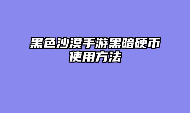 黑色沙漠手游黑暗硬币使用方法