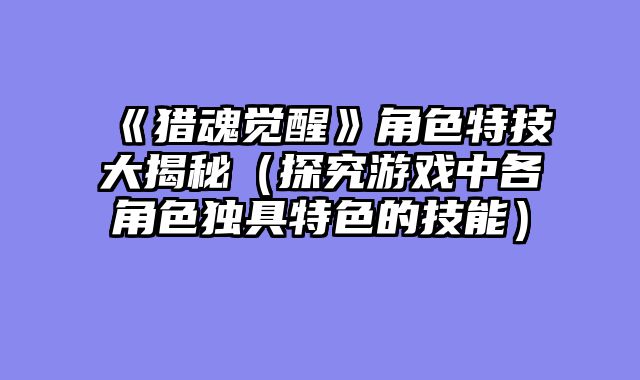 《猎魂觉醒》角色特技大揭秘（探究游戏中各角色独具特色的技能）