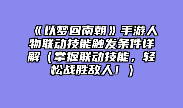 《以梦回南朝》手游人物联动技能触发条件详解（掌握联动技能，轻松战胜敌人！）