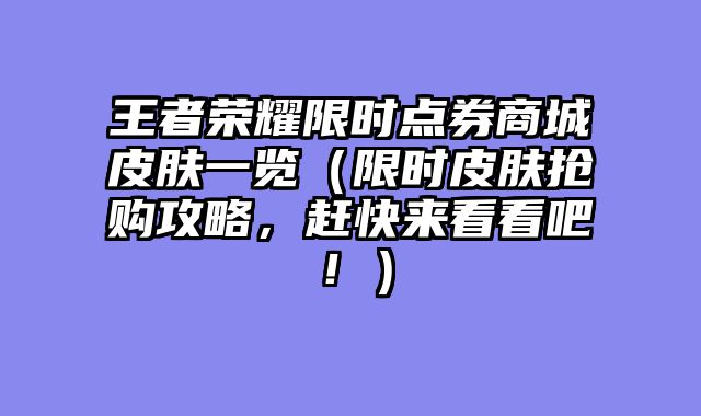 王者荣耀限时点券商城皮肤一览（限时皮肤抢购攻略，赶快来看看吧！）