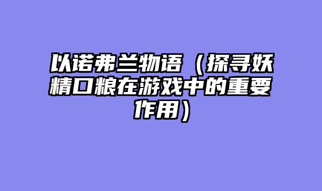 以诺弗兰物语（探寻妖精口粮在游戏中的重要作用）