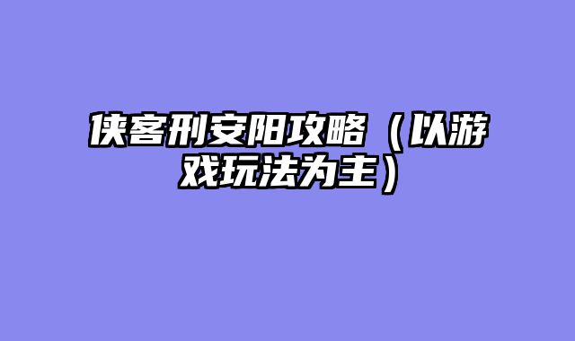 侠客刑安阳攻略（以游戏玩法为主）