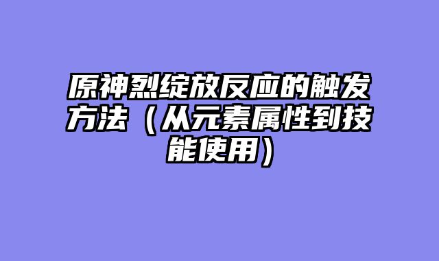 原神烈绽放反应的触发方法（从元素属性到技能使用）
