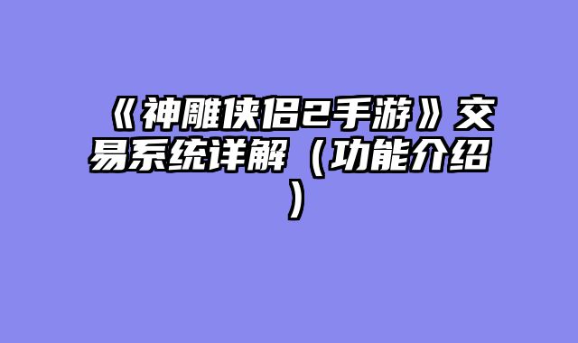《神雕侠侣2手游》交易系统详解（功能介绍）