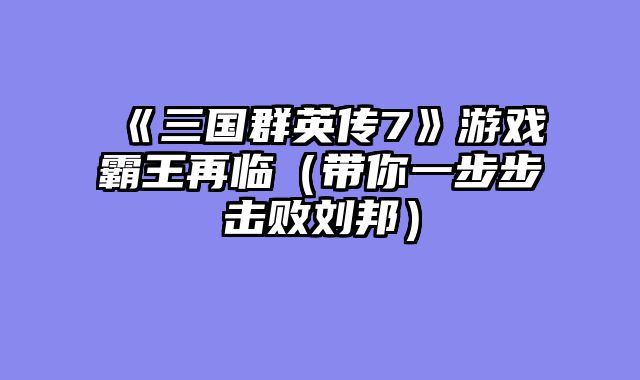 《三国群英传7》游戏霸王再临（带你一步步击败刘邦）