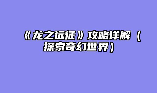 《龙之远征》攻略详解（探索奇幻世界）