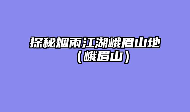 探秘烟雨江湖峨眉山地（峨眉山）