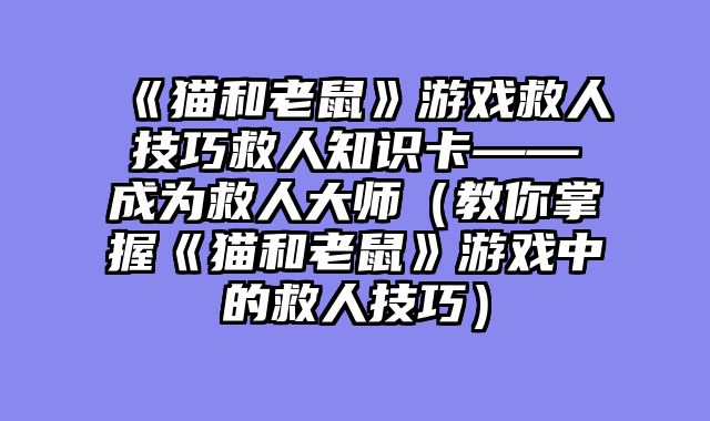 《猫和老鼠》游戏救人技巧救人知识卡——成为救人大师(教你掌握《猫和老鼠》游戏中的救人技巧)