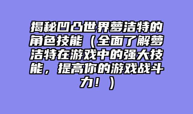 揭秘凹凸世界萝洁特的角色技能（全面了解萝洁特在游戏中的强大技能，提高你的游戏战斗力！）