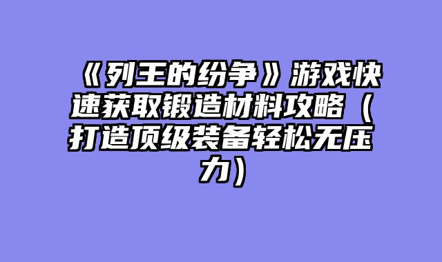 《列王的纷争》游戏快速获取锻造材料攻略（打造顶级装备轻松无压力）