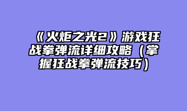 《火炬之光2》游戏狂战拳弹流详细攻略（掌握狂战拳弹流技巧）