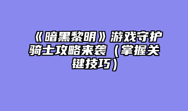 《暗黑黎明》游戏守护骑士攻略来袭（掌握关键技巧）