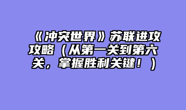 《冲突世界》苏联进攻攻略（从第一关到第六关，掌握胜利关键！）