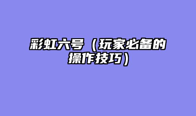 彩虹六号（玩家必备的操作技巧）