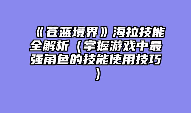 《苍蓝境界》海拉技能全解析（掌握游戏中最强角色的技能使用技巧）