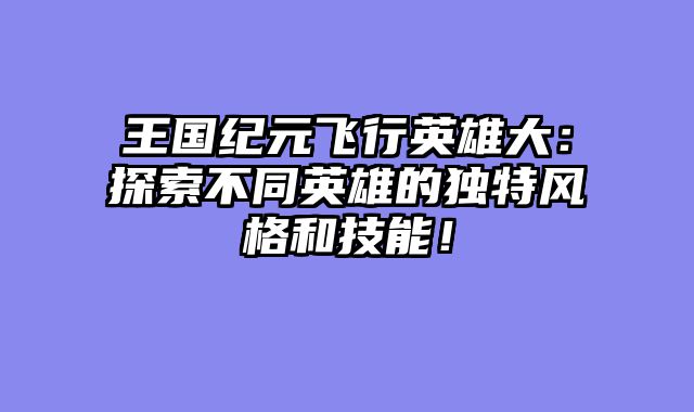 王国纪元飞行英雄大：探索不同英雄的独特风格和技能！