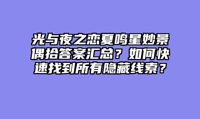 光与夜之恋夏鸣星妙景偶拾答案汇总?如何快速找到所有隐藏线索?