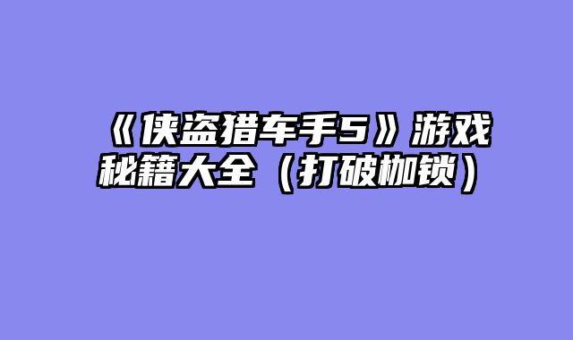 《侠盗猎车手5》游戏秘籍大全（打破枷锁）