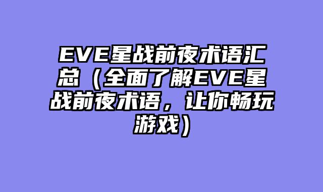 EVE星战前夜术语汇总（全面了解EVE星战前夜术语，让你畅玩游戏）