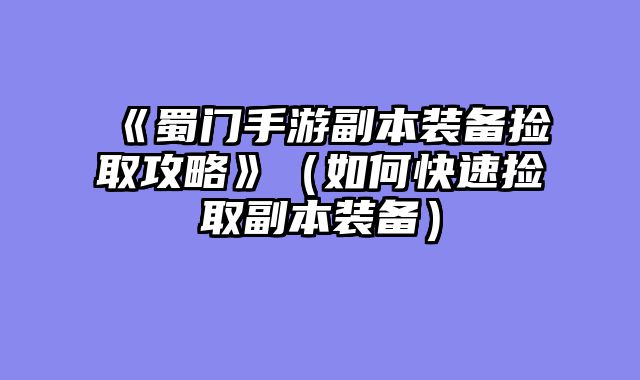 《蜀门手游副本装备捡取攻略》（如何快速捡取副本装备）