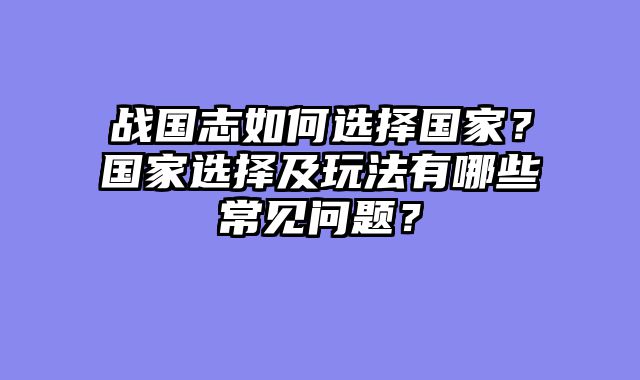 战国志如何选择国家？国家选择及玩法有哪些常见问题？