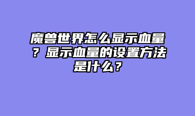 魔兽世界怎么显示血量？显示血量的设置方法是什么？