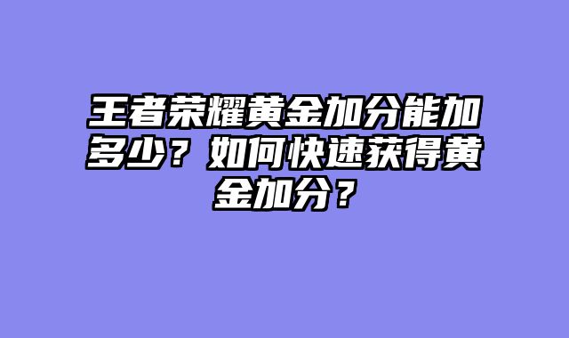 王者荣耀黄金加分能加多少？如何快速获得黄金加分？