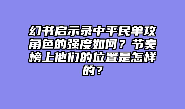 幻书启示录中平民单攻角色的强度如何？节奏榜上他们的位置是怎样的？
