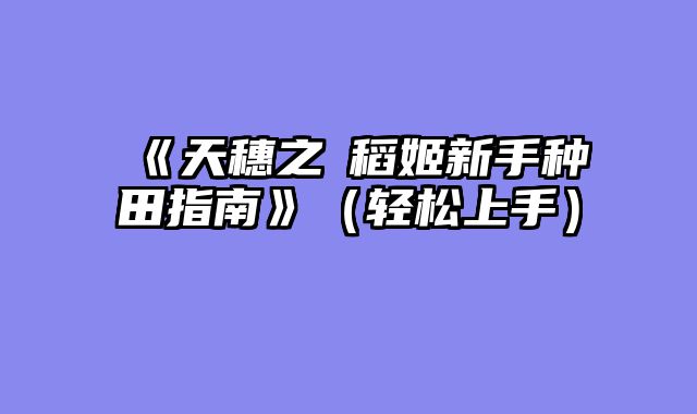 《天穗之咲稻姬新手种田指南》（轻松上手）