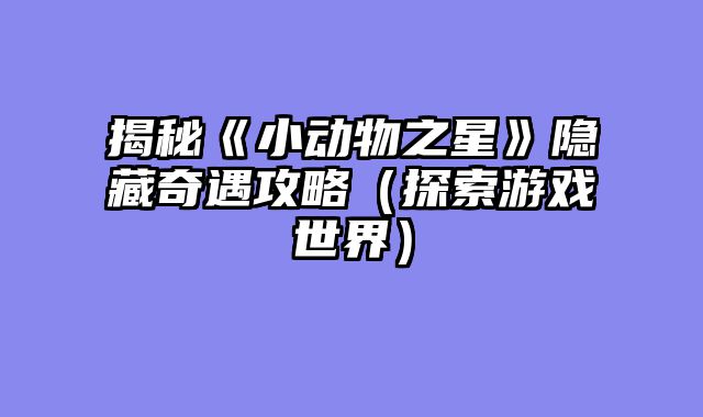 揭秘《小动物之星》隐藏奇遇攻略（探索游戏世界）