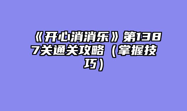 《开心消消乐》第1387关通关攻略（掌握技巧）