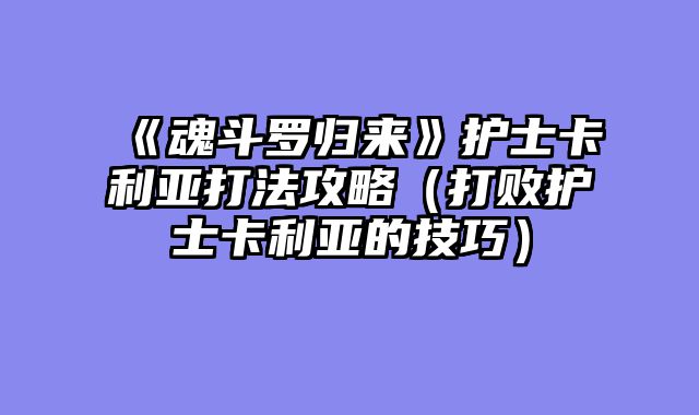 《魂斗罗归来》护士卡利亚打法攻略（打败护士卡利亚的技巧）