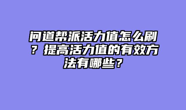 问道帮派活力值怎么刷?提高活力值的有效方法有哪些?