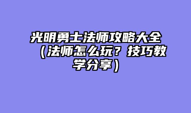 光明勇士法师攻略大全(法师怎么玩?技巧教学分享)
