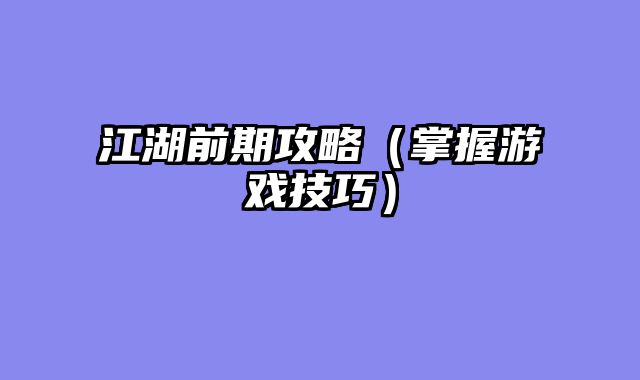 江湖前期攻略（掌握游戏技巧）
