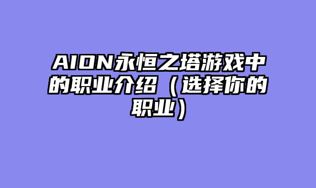 AION永恒之塔游戏中的职业介绍(选择你的职业)