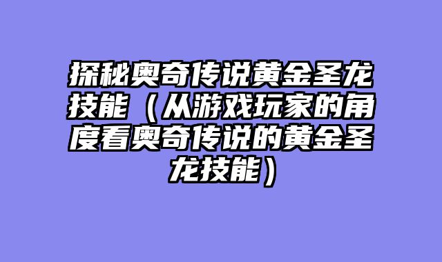 探秘奥奇传说黄金圣龙技能（从游戏玩家的角度看奥奇传说的黄金圣龙技能）