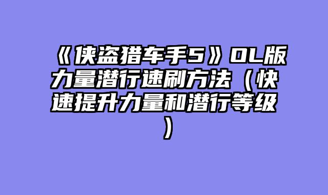 《侠盗猎车手5》OL版力量潜行速刷方法（快速提升力量和潜行等级）