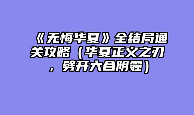 《无悔华夏》全结局通关攻略（华夏正义之刃，劈开六合阴霾）