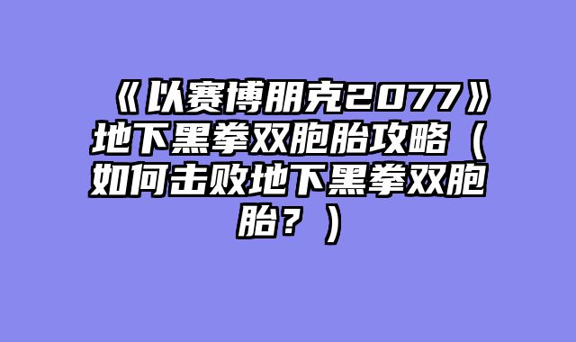 《以赛博朋克2077》地下黑拳双胞胎攻略（如何击败地下黑拳双胞胎？）