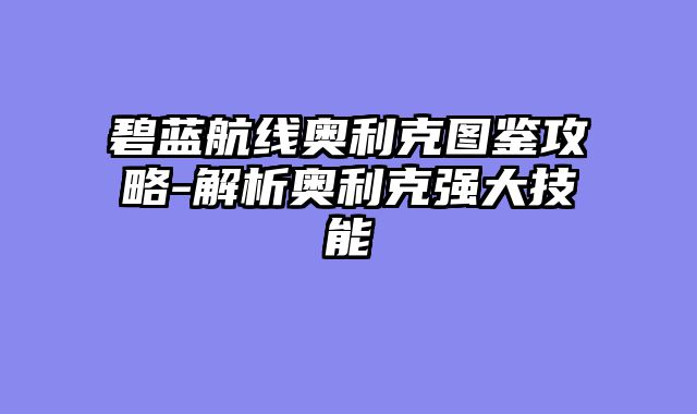 碧蓝航线奥利克图鉴攻略-解析奥利克强大技能