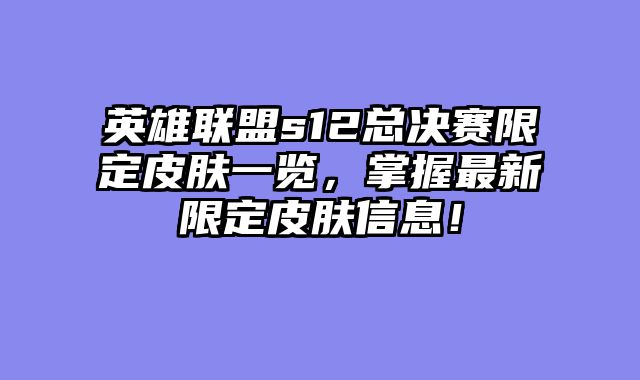 英雄联盟s12总决赛限定皮肤一览，掌握最新限定皮肤信息！