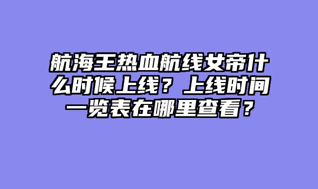 航海王热血航线女帝什么时候上线？上线时间一览表在哪里查看？