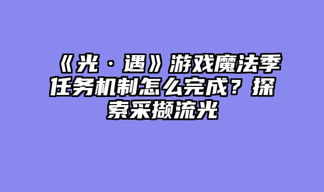 《光·遇》游戏魔法季任务机制怎么完成？探索采撷流光