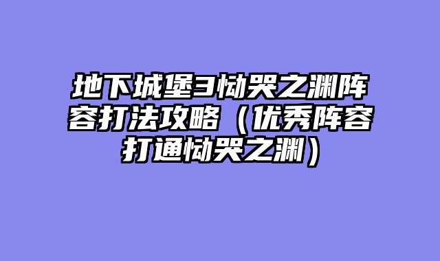 地下城堡3恸哭之渊阵容打法攻略（优秀阵容打通恸哭之渊）