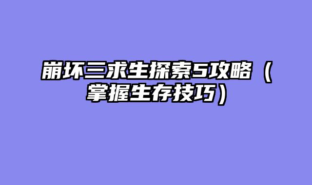 崩坏三求生探索5攻略（掌握生存技巧）