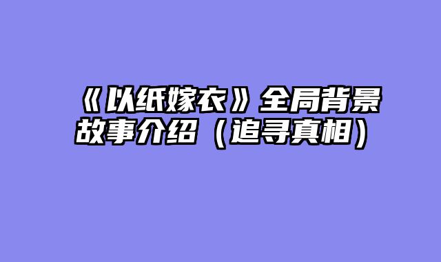 《以纸嫁衣》全局背景故事介绍（追寻真相）